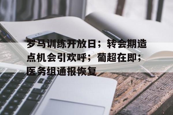 开云注册罗马训练开放日；转会期造点机会引欢呼；葡超在即；医务组通报恢复的简单介绍